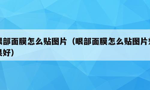 眼部面膜怎么贴图片（眼部面膜怎么贴图片效果好）