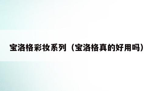 宝洛格彩妆系列（宝洛格真的好用吗）