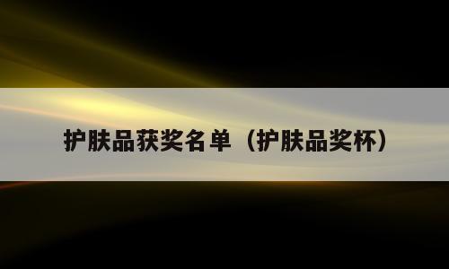 护肤品获奖名单（护肤品奖杯）