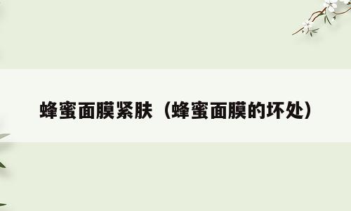 蜂蜜面膜紧肤（蜂蜜面膜的坏处）
