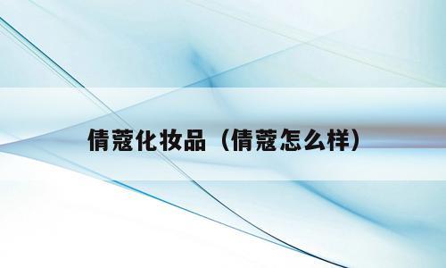 倩蔻化妆品（倩蔻怎么样）