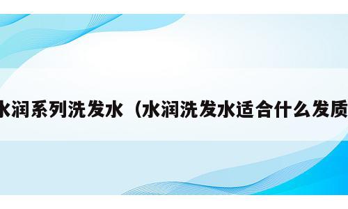 水润系列洗发水（水润洗发水适合什么发质）