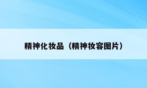 精神化妆品（精神妆容图片）