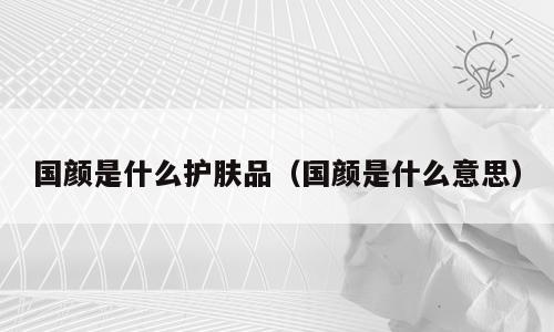 国颜是什么护肤品（国颜是什么意思）