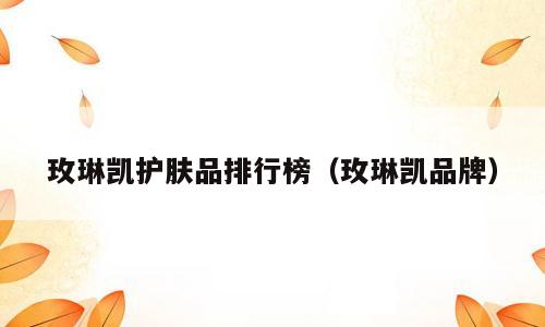 玫琳凯护肤品排行榜（玫琳凯品牌）