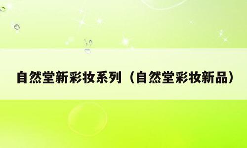 自然堂新彩妆系列（自然堂彩妆新品）