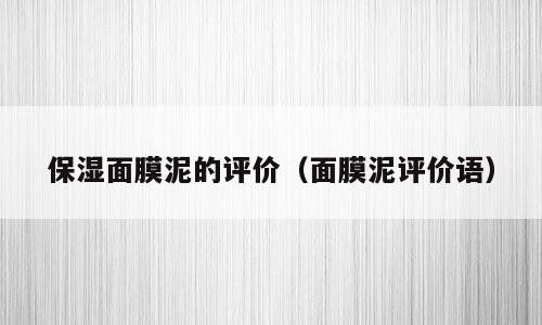 保湿面膜泥的评价（面膜泥评价语）