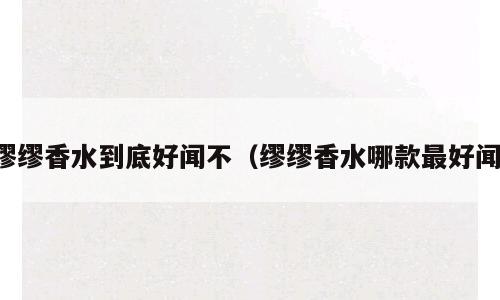 缪缪香水到底好闻不（缪缪香水哪款最好闻）