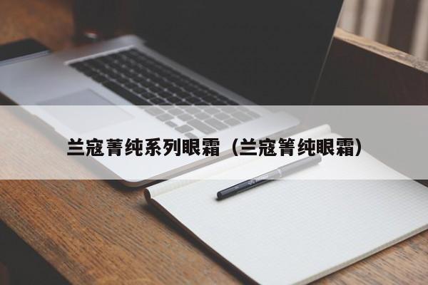 兰寇菁纯系列眼霜（兰寇箐纯眼霜）