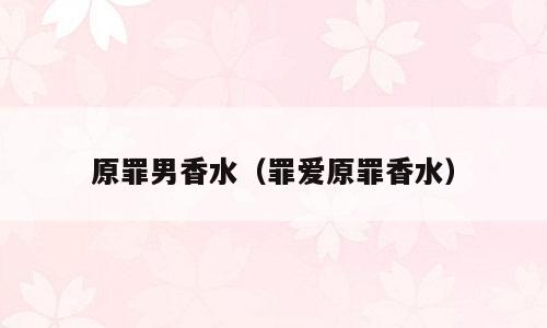 原罪男香水（罪爱原罪香水）