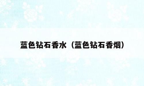 蓝色钻石香水（蓝色钻石香烟）