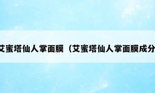 艾蜜塔仙人掌面膜（艾蜜塔仙人掌面膜成分）