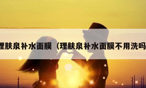 理肤泉补水面膜（理肤泉补水面膜不用洗吗）