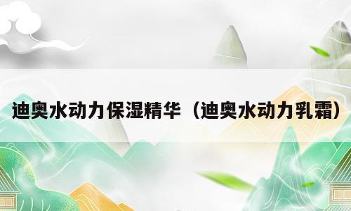 迪奥水动力保湿精华（迪奥水动力乳霜）