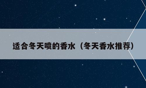 适合冬天喷的香水（冬天香水推荐）