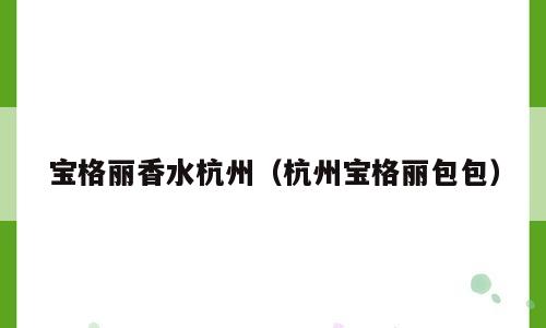 宝格丽香水杭州（杭州宝格丽包包）