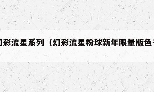 幻彩流星系列（幻彩流星粉球新年限量版色号）