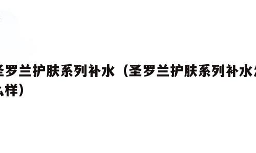 圣罗兰护肤系列补水（圣罗兰护肤系列补水怎么样）