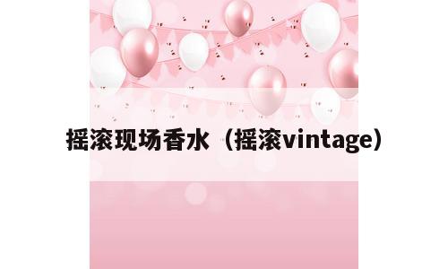 摇滚现场香水（摇滚vintage）