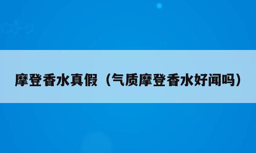 摩登香水真假（气质摩登香水好闻吗）