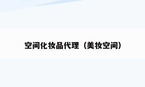 空间化妆品代理（美妆空间）