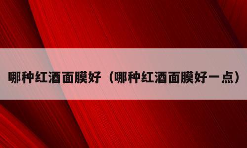 哪种红酒面膜好（哪种红酒面膜好一点）