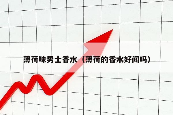 薄荷味男士香水（薄荷的香水好闻吗）
