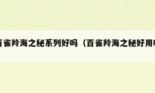 百雀羚海之秘系列好吗（百雀羚海之秘好用吗）
