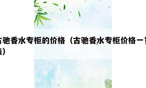 古驰香水专柜的价格（古驰香水专柜价格一览表）