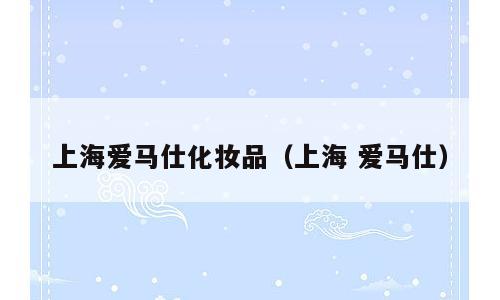 上海爱马仕化妆品（上海 爱马仕）