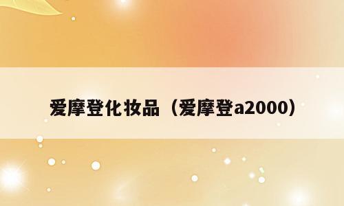 爱摩登化妆品（爱摩登a2000）