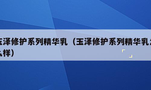 玉泽修护系列精华乳（玉泽修护系列精华乳怎么样）
