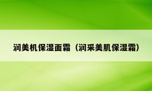 润美机保湿面霜（润采美肌保湿霜）
