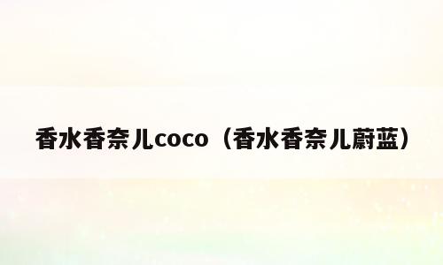 香水香奈儿coco（香水香奈儿蔚蓝）