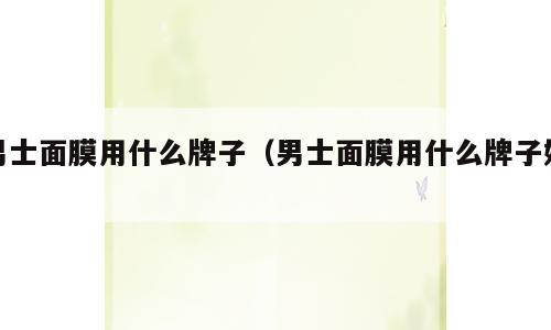 男士面膜用什么牌子（男士面膜用什么牌子好）