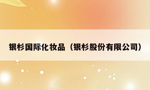 银杉国际化妆品（银杉股份有限公司）
