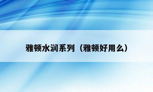 雅顿水润系列（雅顿好用么）