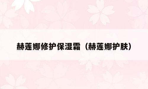 赫莲娜修护保湿霜（赫莲娜护肤）