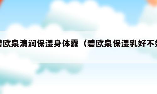 碧欧泉清润保湿身体露（碧欧泉保湿乳好不好）