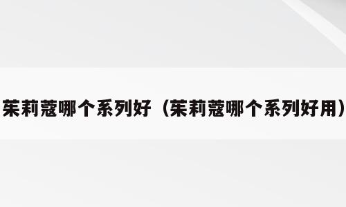 茱莉蔻哪个系列好（茱莉蔻哪个系列好用）