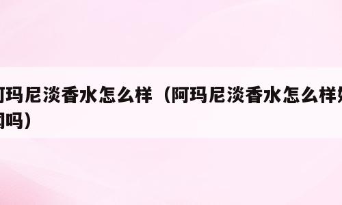 阿玛尼淡香水怎么样（阿玛尼淡香水怎么样好闻吗）