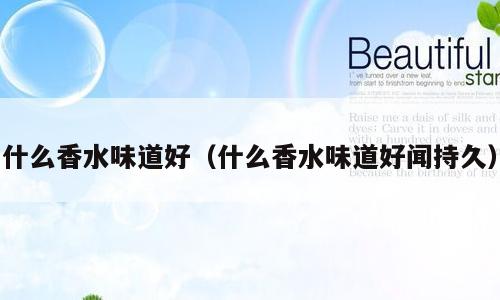 什么香水味道好（什么香水味道好闻持久）