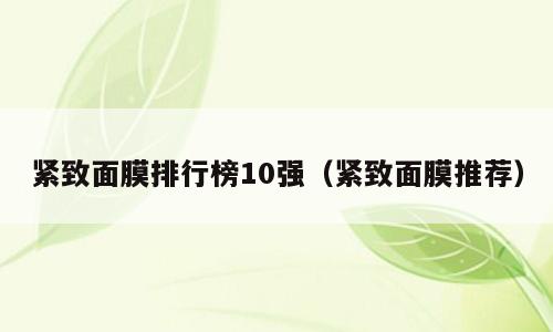 紧致面膜排行榜10强（紧致面膜推荐）