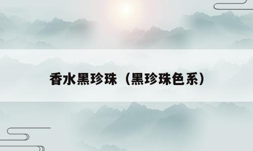 香水黑珍珠（黑珍珠色系）