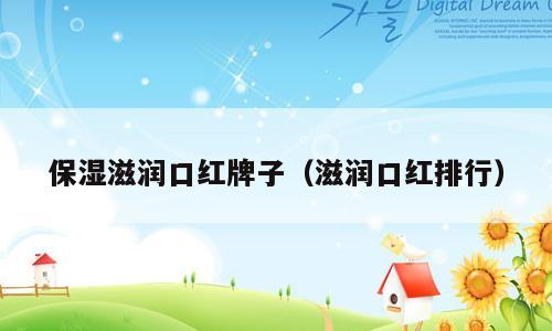 保湿滋润口红牌子（滋润口红排行）