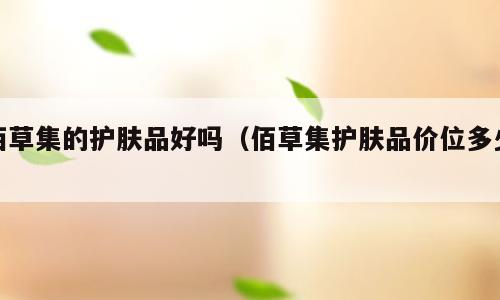 佰草集的护肤品好吗（佰草集护肤品价位多少）
