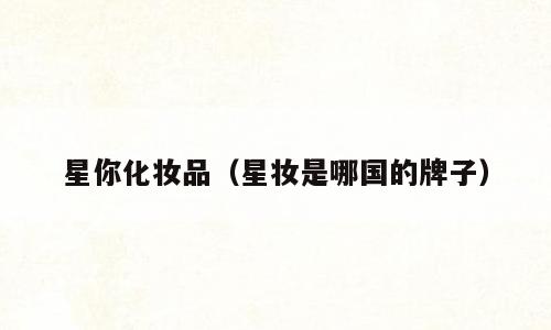 星你化妆品（星妆是哪国的牌子）