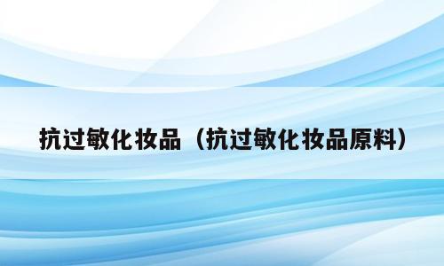抗过敏化妆品（抗过敏化妆品原料）