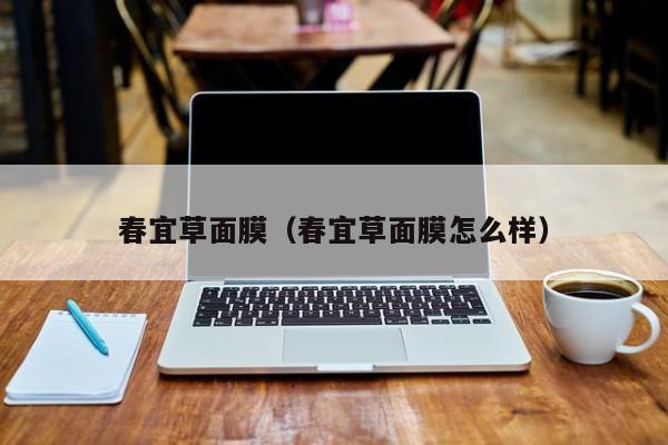 春宜草面膜（春宜草面膜怎么样）