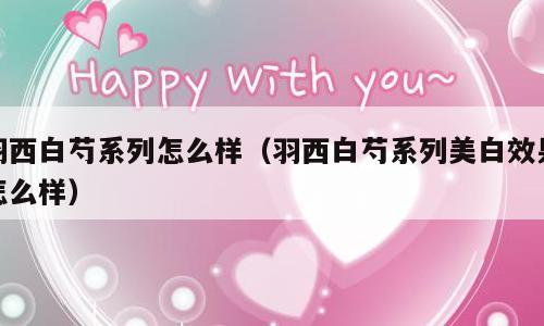 羽西白芍系列怎么样（羽西白芍系列美白效果怎么样）